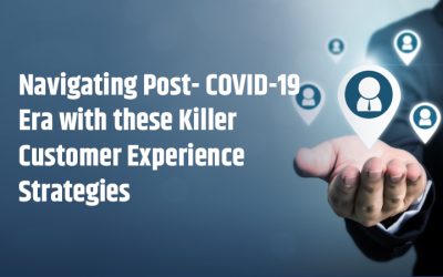 Navigating Post- COVID-19 Era with these Killer Customer Experience Strategies